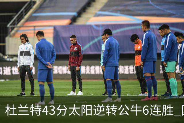 杜兰特43分太阳逆转公牛6连胜 国王擒鹰止连败